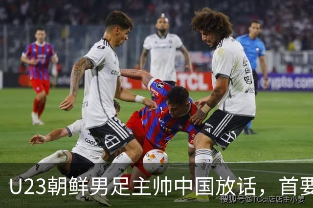 U23朝鲜男足主帅中国放话，首要目标小组出线，全力冲击奖牌